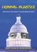 Criminal Injustice: How Politics and Ideology Distort American Ideals 1611636353 Book Cover