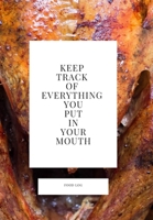 Keep Track of Everything You Put in Your Mouth: Food Log 1708222456 Book Cover