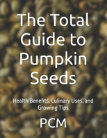 The Total Guide to Pumpkin Seeds: Health Benefits, Culinary Uses, and Growing Tips B0FDKHB5H4 Book Cover