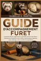 GUIDE D'ACCOMPAGNEMENT FURET: Comment dresser, apprivoiser et prendre soin de votre furet Alimentation, formation au bac à litière, enrichissement, ... et conseils de manipulation B0FRF1F6C6 Book Cover