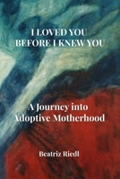 I LOVED YOU BEFORE I KNEW YOU: A Journey into Adoptive Motherhood B0GK6VPYJV Book Cover