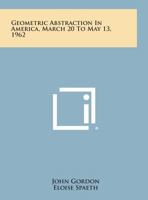 Geometric Abstraction In America, March 20 To May 13, 1962 1258764024 Book Cover