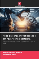 Robô de carga móvel baseado em rover com plataforma: Soluções inovadoras de controlo automático para o robô de carga 6206099490 Book Cover