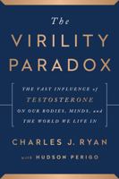 The Virility Paradox: The Vast Influence of Testosterone on Our Bodies, Minds, and the World We Live In 1944648569 Book Cover