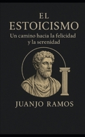 El estoicismo: un camino hacia la felicidad y la serenidad (Spanish Edition) B0FPXV67RW Book Cover