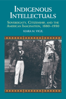 Indigenous Intellectuals: Sovereignty, Citizenship, and the American Imagination, 1880-1930 1107656559 Book Cover