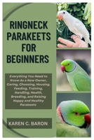 Ringneck Parakeets for Beginners: Everything You Need to Know As a New Owner, Caring, Choosing, Housing, Feeding, Training, Handling, Health, Breeding and Raising Happy and Healthy Parakeet B0FPG2ZLHR Book Cover