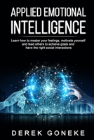 APPLIED EMOTIONAL INTELLIGENCE: Learn how to master your feelings, motivate yourself and lead others to achieve goals and have the right social interactions. 1674027885 Book Cover