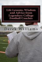 Life Lessons, Wisdom and Advice from Legendary College Football Coaches 1500180858 Book Cover