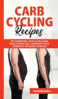 Carb Cycling Recipes: Fat Shredding, Muscle Building Meals Which Will Eliminate Your Skinnyfat Physique Forever 1916147844 Book Cover