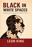 Black in White Spaces: Recognizing & Navigating Racial Disparity in America B0H6NB9892 Book Cover