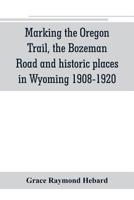 Marking the Oregon Trail, the Bozeman Road and Historic Places in Wyoming 1908-1920 9353801230 Book Cover