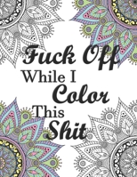 Fuck Off While I Color This Shit: Adult Swear Word Coloring Book for Humorous Fun Stress Relief B08GDKGCNG Book Cover