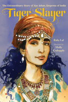 Tiger Slayer: The Extraordinary Story of Nur Jahan, Empress of India 132403033X Book Cover