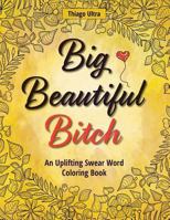 Big, Beautiful, Bitch: An Uplifting Swear Word Coloring Book 1535284269 Book Cover