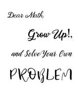 Dear Math, Grow Up!, and Solve Your Own Problem 1094777587 Book Cover