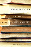 Liberal Education, Civic Education, and the Canadian Regime: Past Principles and Present Challenges 077354609X Book Cover