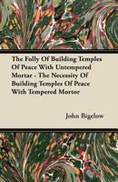 The Folly Of Building Temples Of Peace With Untempered Mortar: The Necessity Building Temples Of Peach With Tempered Mortar (1910) 1165527839 Book Cover