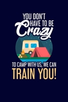 You Don't Have To Be Crazy To Camp With Us, We Can Train You!: Funny Friend Camping RV Journal for Campsite Note Writing | Camper Notebook Diary Keep Memories | 120 pages 6x9 1698465742 Book Cover