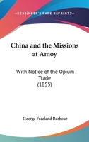 China and the Missions at Amoy: With Notice of the Opium Trade 1165370883 Book Cover