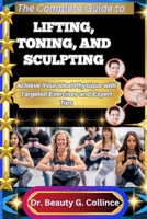 THE COMPLETE GUIDE TO LIFTING, TONING, AND SCULPTING: Achieve Your Ideal Physique with Targeted Exercises and Expert Tips B0FJ8YJ6PK Book Cover