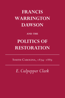 Francis Warrington Dawson and the Politics of Restoration: South Carolina, 1874-1889 0817300392 Book Cover