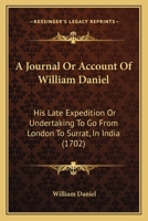 A journal or account of William Daniel, his late expedition or undertaking to go from London to Surrat. in India, giving a short but impartial relation of the dangers, distresses, fatigues 1437457207 Book Cover