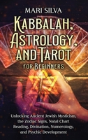 Kabbalah, Astrology, and Tarot for Beginners: Unlocking Ancient Jewish Mysticism, the Zodiac Signs, Natal Chart Reading, Divination, Numerology, and Psychic Development 1638183643 Book Cover