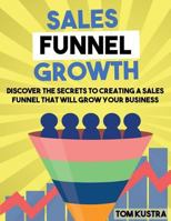 Sales Funnel Growth: Discover the Secrets to Creating a Sales Funnel That Will Grow Your Business 1537588109 Book Cover