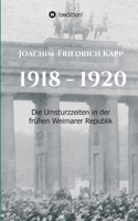 1918 - 1920: Die Umsturzzeiten in der frühen Weimarer Republik (German Edition) 3749778612 Book Cover