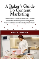 A Baker's Guide To Content Marketing: The Ultimate Guide To Over 150+ Content Ideas And Marketing Tools To Start And Grow Your Cake And Bakery Business Online B087LBJZTH Book Cover