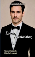 Danke, Arschlöcher 2: Wenn Idiotie die Wahrheit ersetzt (German Edition) 3696388882 Book Cover
