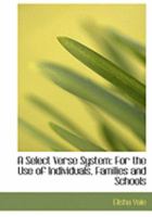 A Select Verse System: For the Use of Individuals, Families and Schools 0554781476 Book Cover