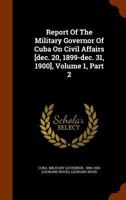 Report of the Military Governor of Cuba on Civil Affairs [Dec. 20, 1899-Dec. 31, 1900], Volume 1, Part 2 1286233755 Book Cover