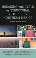 Breaking the Cycle of Structural Violence in Northern Mexico: Toward Integral Peace 1666902837 Book Cover