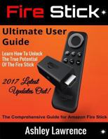 Fire Stick: Ultimate User Guide Learn How to Unlock the True Potential of the Fire Stick 2017 Latest Updates Out! 1543026710 Book Cover