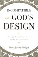 Incompatible with God's Design: A History of the Women's Ordination Movement in the U.S. Roman Catholic Church 1442245824 Book Cover
