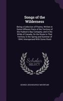 Songs of the Wilderness: Being a Collection of Poems, Written in Some Different Parts of the Territory of the Hudson's Bay Company, and in the Wilds ... of 1844; Interspersed With Some Illustr 1145825826 Book Cover