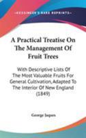 A Practical Treatise on the Management of Fruit Trees; With Descriptive Lists of the Most Valuable Fruits for General Cultivation; Adapted to the Interior of New England 1178512967 Book Cover