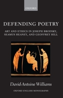 Defending Poetry: Art And Ethics In Joseph Brodsky, Seamus Heaney, And Geoffrey Hill (Oxford English Monographs) 0199583544 Book Cover