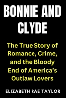 Bonnie and Clyde: The True Story of Romance, Crime, and the Bloody End of America’s Outlaw Lovers B0FSY2JZ12 Book Cover
