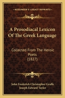 A Prosodiacal Lexicon Of The Greek Language: Collected From The Heroic Poets 1164857193 Book Cover