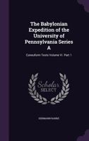 The Babylonian Expedition of the University of Pennsylvania Series A: Cuneuform Texts Volume Vi. Part 1 1358019150 Book Cover