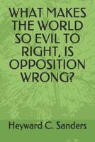 What Makes the World So Evil to Right, Is Opposition Wrong? 1076719198 Book Cover