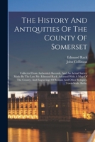The History And Antiquities Of The County Of Somerset: Collected From Authentick Records, And An Actual Survey Made By The Late Mr. Edmund Rack. ... Roman And Other Reliques, Town-seals, Baths, 1016299036 Book Cover