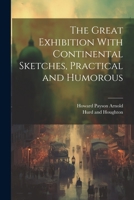 The Great Exhibition With Continental Sketches, Practical and Humorous 1021908029 Book Cover