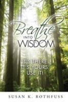 Breathe Into Wisdom: It's There ... It's Yours ... Use It! 0996827110 Book Cover