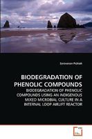 BIODEGRADATION OF PHENOLIC COMPOUNDS: BIODEGRADATION OF PHENOLIC COMPOUNDS USING AN INDIGENOUS MIXED MICROBIAL CULTURE IN A INTERNAL LOOP AIRLIFT REACTOR 3639254988 Book Cover