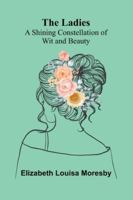 The Ladies: A Shining Constellation Of Wit And Beauty 9373056840 Book Cover