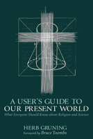A User's Guide to Our Present World: What Everyone Should Know about Religion and Science 172529303X Book Cover